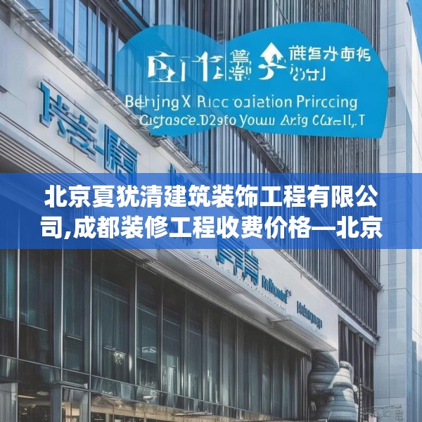 北京夏犹清建筑装饰工程有限公司,成都装修工程收费价格—北京夏犹清建筑装饰工程有限公司240.a116b117c120fgy.127dsfds