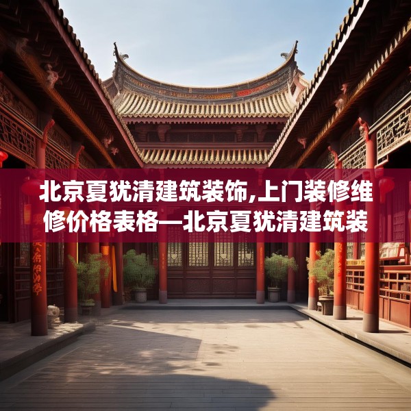 北京夏犹清建筑装饰,上门装修维修价格表格—北京夏犹清建筑装饰292.a168b169c172fgy.179htyj