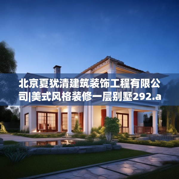 北京夏犹清建筑装饰工程有限公司|美式风格装修一层别墅292.a168b169c172fgy.179htyj