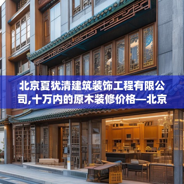 北京夏犹清建筑装饰工程有限公司,十万内的原木装修价格—北京夏犹清建筑装饰工程有限公司547.a423b424c427fgy.434fdsfds