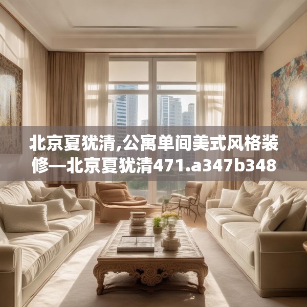 北京夏犹清,公寓单间美式风格装修—北京夏犹清471.a347b348c351fgy.358uyk