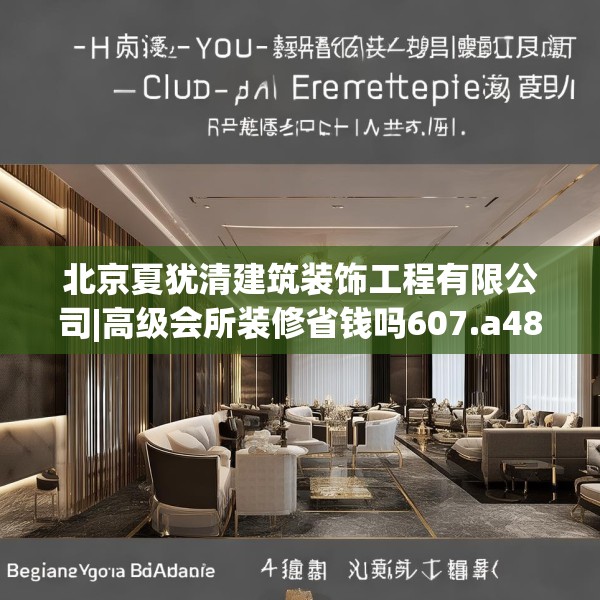 北京夏犹清建筑装饰工程有限公司|高级会所装修省钱吗607.a483b484c487fgy.494poiy