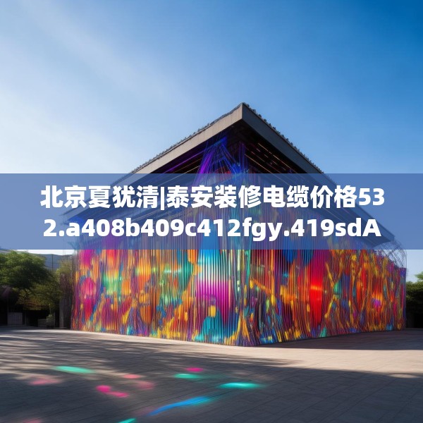 北京夏犹清|泰安装修电缆价格532.a408b409c412fgy.419sdA