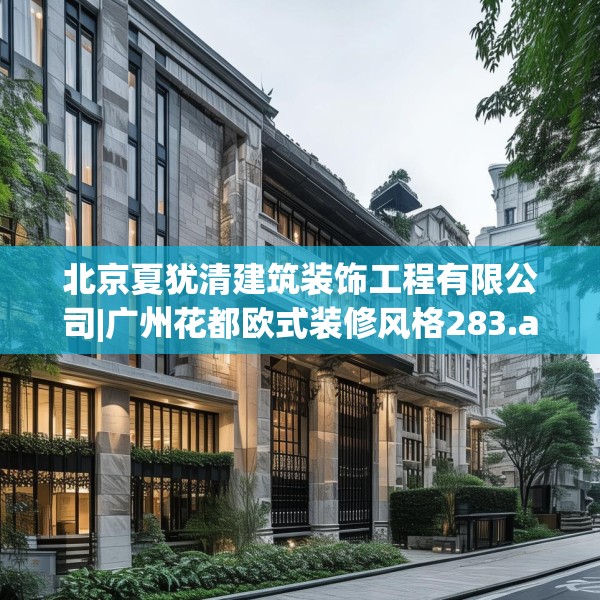 北京夏犹清建筑装饰工程有限公司|广州花都欧式装修风格283.a159b160c163fgy.170poiy