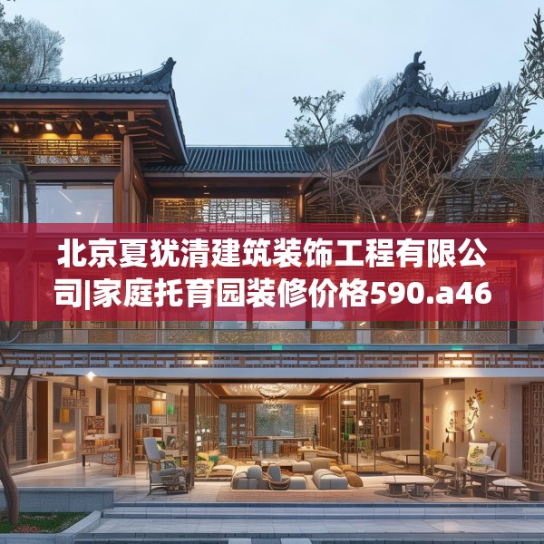北京夏犹清建筑装饰工程有限公司|家庭托育园装修价格590.a466b467c470fgy.477xczxv
