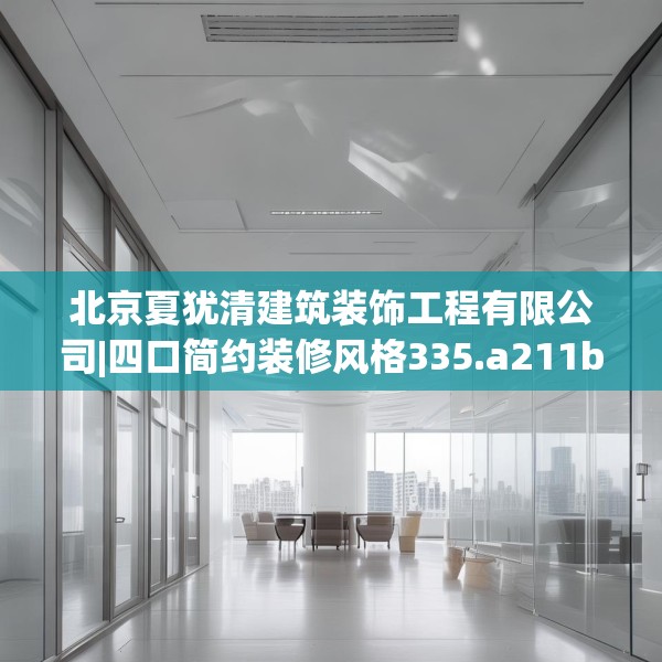 北京夏犹清建筑装饰工程有限公司|四口简约装修风格335.a211b212c215fgy.222cvcx