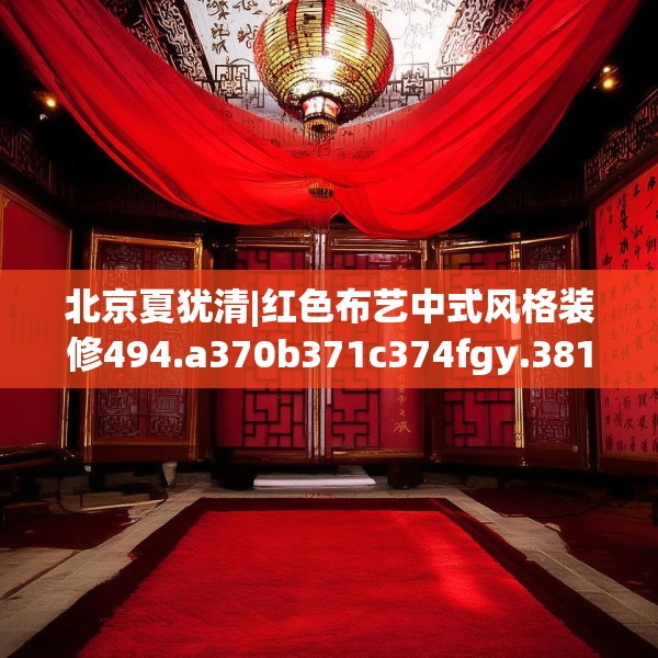 北京夏犹清|红色布艺中式风格装修494.a370b371c374fgy.381wew