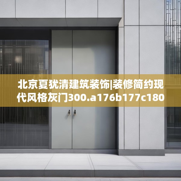 北京夏犹清建筑装饰|装修简约现代风格灰门300.a176b177c180fgy.187lkjl