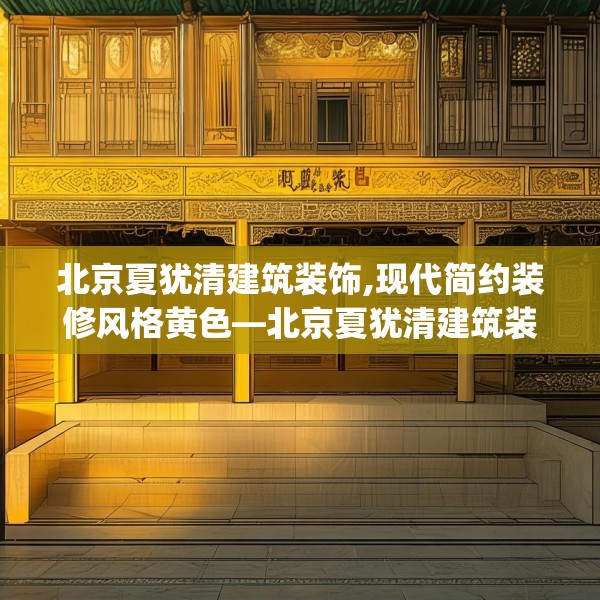 北京夏犹清建筑装饰,现代简约装修风格黄色—北京夏犹清建筑装饰162.a38b39c42fgy.49nbn