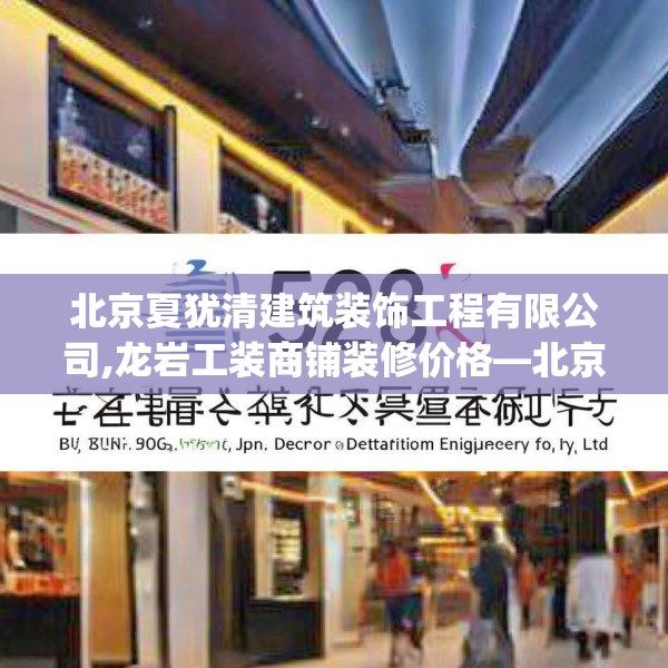 北京夏犹清建筑装饰工程有限公司,龙岩工装商铺装修价格—北京夏犹清建筑装饰工程有限公司259.a135b136c139fgy.146fdsfds