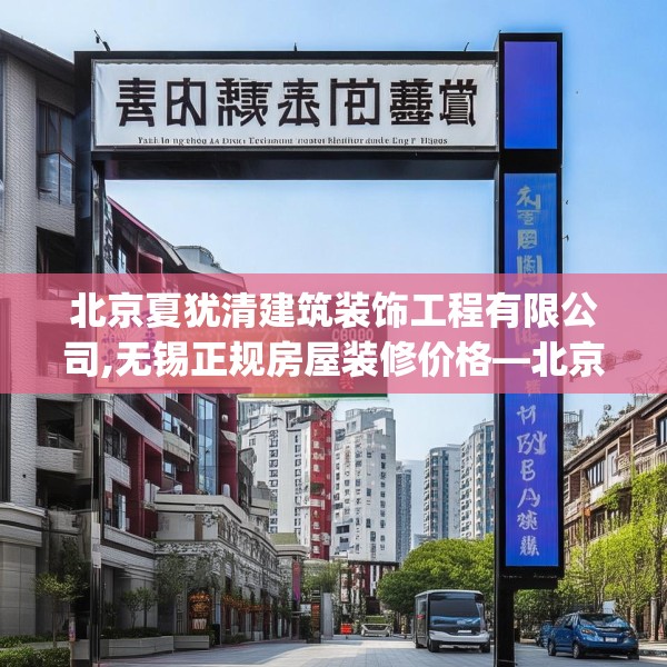 北京夏犹清建筑装饰工程有限公司,无锡正规房屋装修价格—北京夏犹清建筑装饰工程有限公司240.a116b117c120fgy.127dsfds