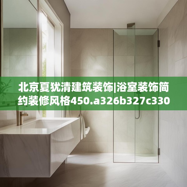 北京夏犹清建筑装饰|浴室装饰简约装修风格450.a326b327c330fgy.337nbn