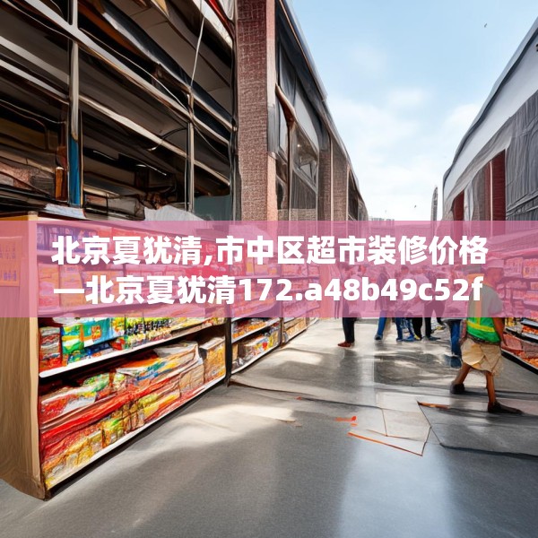 北京夏犹清,市中区超市装修价格—北京夏犹清172.a48b49c52fgy.59sdA