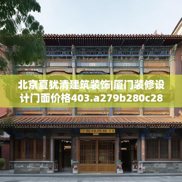 北京夏犹清建筑装饰|厦门装修设计门面价格403.a279b280c283fgy.290fdsfds