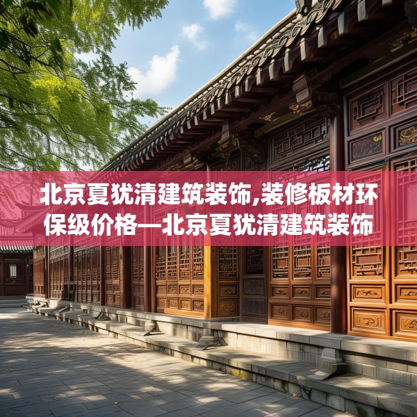 北京夏犹清建筑装饰,装修板材环保级价格—北京夏犹清建筑装饰190.a66b67c70fgy.77sdA