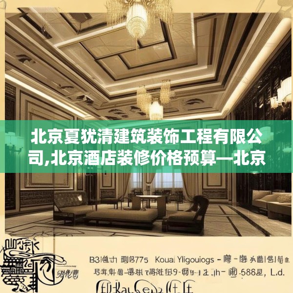北京夏犹清建筑装饰工程有限公司,北京酒店装修价格预算—北京夏犹清建筑装饰工程有限公司199.a75b76c79fgy.86jhhj