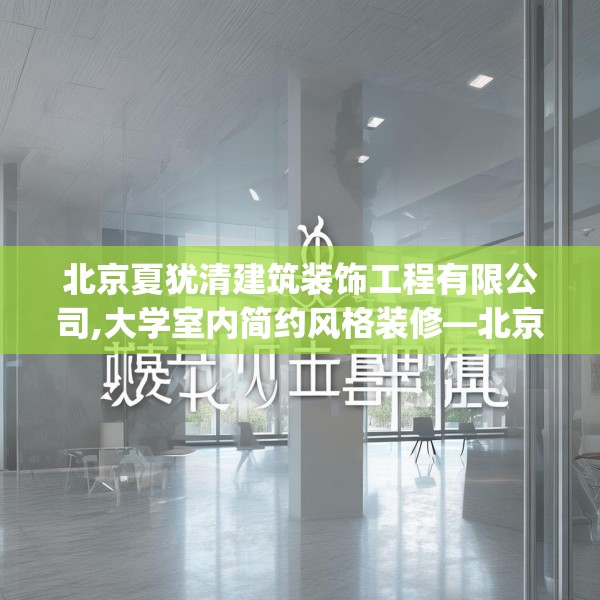 北京夏犹清建筑装饰工程有限公司,大学室内简约风格装修—北京夏犹清建筑装饰工程有限公司455.a331b332c335fgy.342fds