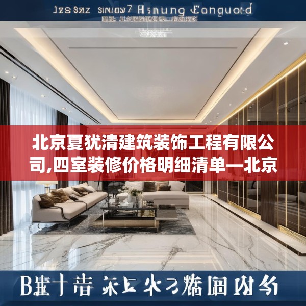 北京夏犹清建筑装饰工程有限公司,四室装修价格明细清单—北京夏犹清建筑装饰工程有限公司501.a377b378c381fgy.388fhsg