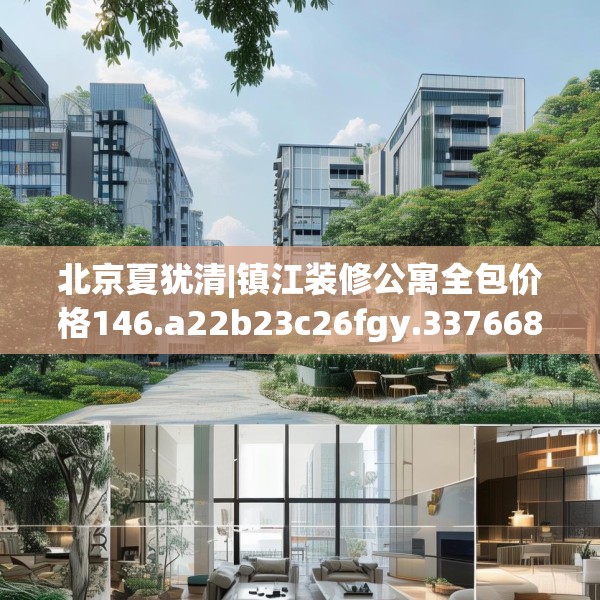 北京夏犹清|镇江装修公寓全包价格146.a22b23c26fgy.3376683
