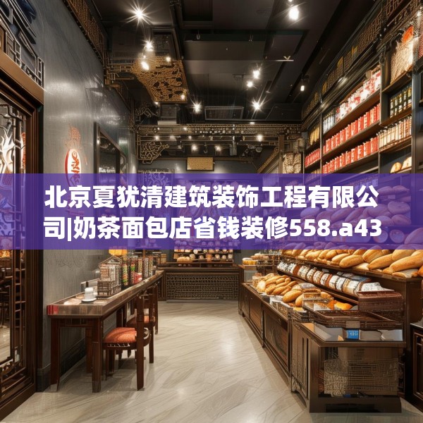 北京夏犹清建筑装饰工程有限公司|奶茶面包店省钱装修558.a434b435c438fgy.445nbn