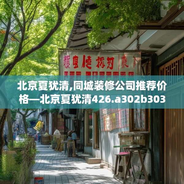 北京夏犹清,同城装修公司推荐价格—北京夏犹清426.a302b303c306fgy.313lkjl