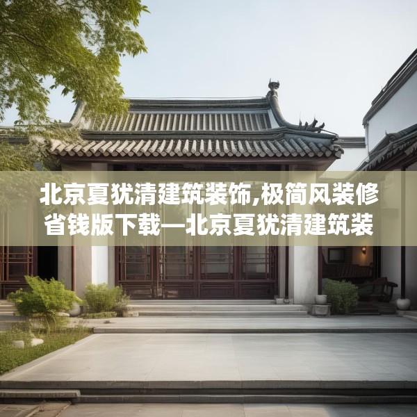北京夏犹清建筑装饰,极简风装修省钱版下载—北京夏犹清建筑装饰439.a315b316c319fgy.326fdsfds