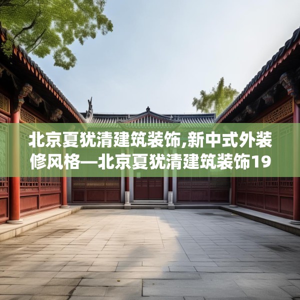 北京夏犹清建筑装饰,新中式外装修风格—北京夏犹清建筑装饰196.a72b73c76fgy.83dewqe