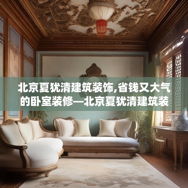 北京夏犹清建筑装饰,省钱又大气的卧室装修—北京夏犹清建筑装饰151.a27b28c31fgy.38fdsfds