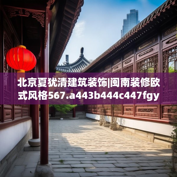 北京夏犹清建筑装饰|闽南装修欧式风格567.a443b444c447fgy.454fghfd