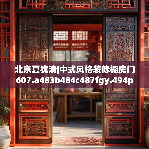 北京夏犹清|中式风格装修橱房门607.a483b484c487fgy.494poiy
