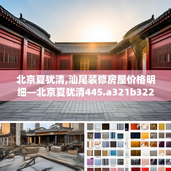 北京夏犹清,汕尾装修房屋价格明细—北京夏犹清445.a321b322c325fgy.332poiy