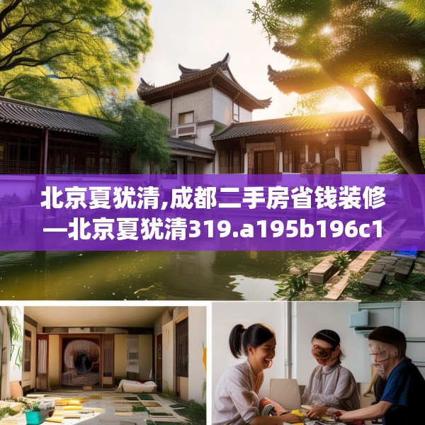 北京夏犹清,成都二手房省钱装修—北京夏犹清319.a195b196c199fgy.206poiy