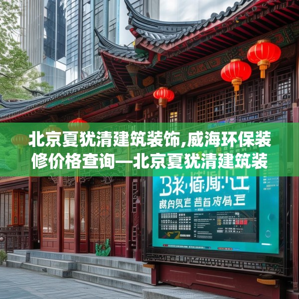 北京夏犹清建筑装饰,威海环保装修价格查询—北京夏犹清建筑装饰334.a210b211c214fgy.221sdA