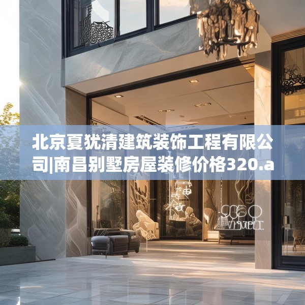 北京夏犹清建筑装饰工程有限公司|南昌别墅房屋装修价格320.a196b197c200fgy.207xczxv
