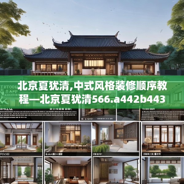 北京夏犹清,中式风格装修顺序教程—北京夏犹清566.a442b443c446fgy.453wew