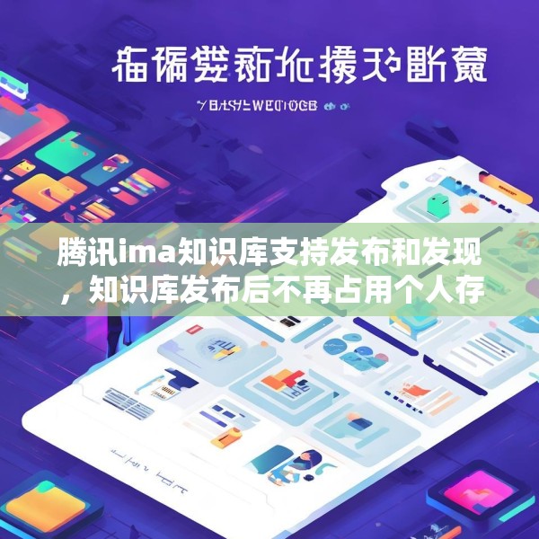腾讯ima知识库支持发布和发现，知识库发布后不再占用个人存储空间
