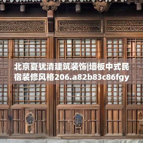 北京夏犹清建筑装饰|墙板中式民宿装修风格206.a82b83c86fgy.93wew