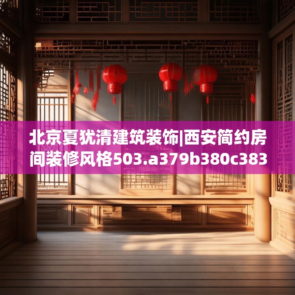 北京夏犹清建筑装饰|西安简约房间装修风格503.a379b380c383fgy.390bnbn