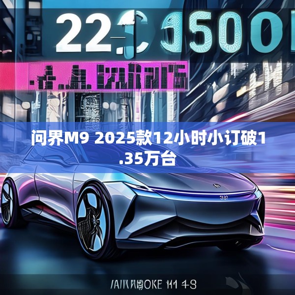 问界M9 2025款12小时小订破1.35万台