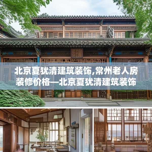 北京夏犹清建筑装饰,常州老人房装修价格—北京夏犹清建筑装饰251.a127b128c131fgy.138bnbn