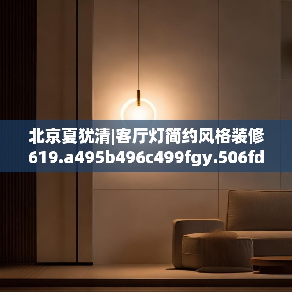 北京夏犹清|客厅灯简约风格装修619.a495b496c499fgy.506fdsfds