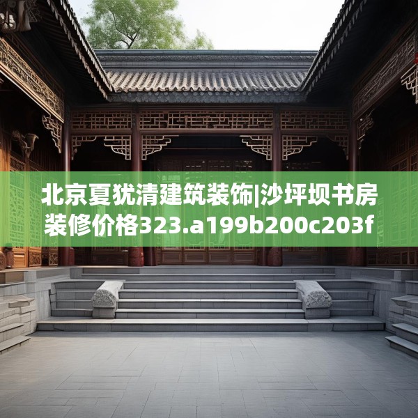 北京夏犹清建筑装饰|沙坪坝书房装修价格323.a199b200c203fgy.210bnbn