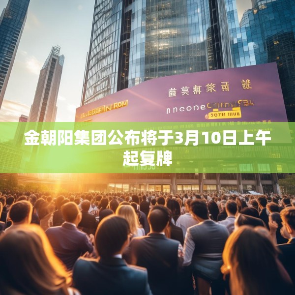 金朝阳集团公布将于3月10日上午起复牌