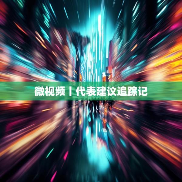 微视频丨代表建议追踪记