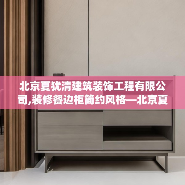 北京夏犹清建筑装饰工程有限公司,装修餐边柜简约风格—北京夏犹清建筑装饰工程有限公司426.a302b303c306fgy.313lkjl
