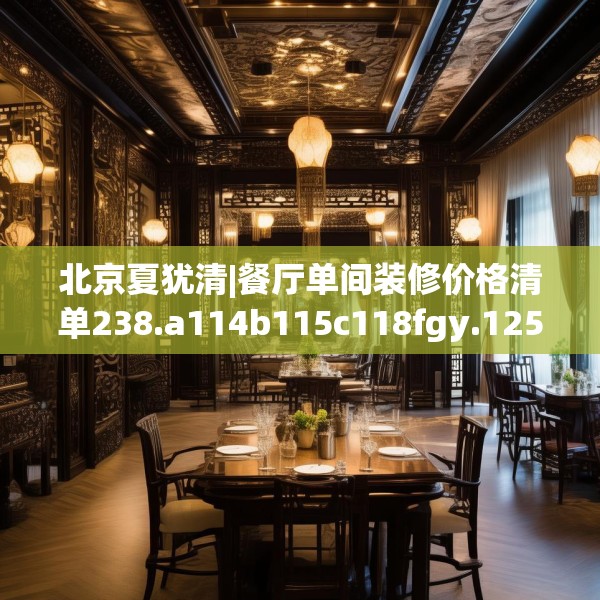 北京夏犹清|餐厅单间装修价格清单238.a114b115c118fgy.125htyj