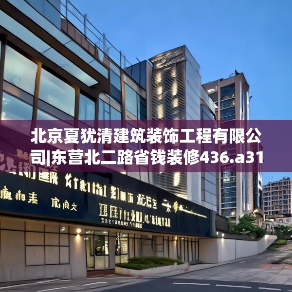 北京夏犹清建筑装饰工程有限公司|东营北二路省钱装修436.a312b313c316fgy.323htyj