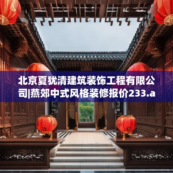北京夏犹清建筑装饰工程有限公司|燕郊中式风格装修报价233.a109b110c113fgy.120bnbn
