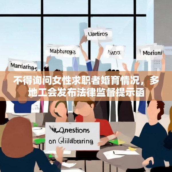 不得询问女性求职者婚育情况，多地工会发布法律监督提示函