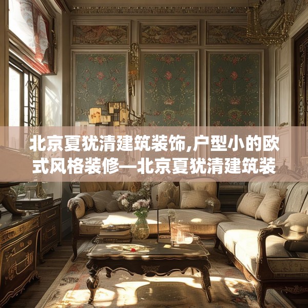 北京夏犹清建筑装饰,户型小的欧式风格装修—北京夏犹清建筑装饰144.a20b21c24fgy.31nbn